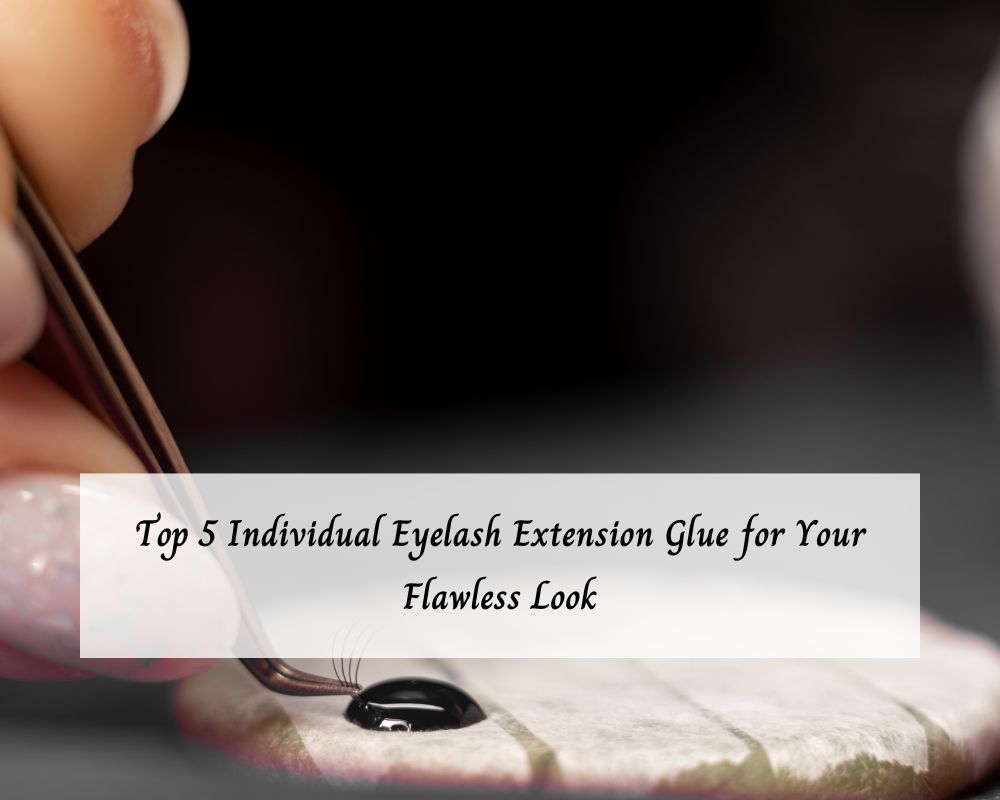 top-5-individual-eyelash-extension-glue-for-your-flawless-look-1